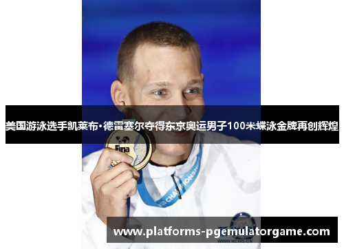 美国游泳选手凯莱布·德雷塞尔夺得东京奥运男子100米蝶泳金牌再创辉煌