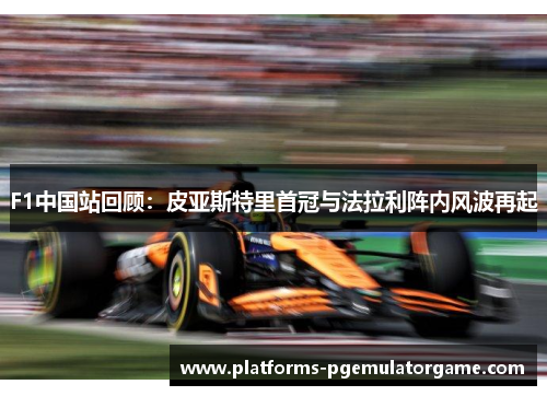 F1中国站回顾:皮亚斯特里首冠与法拉利阵内风波再起