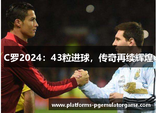 C罗2024:43粒进球,传奇再续辉煌