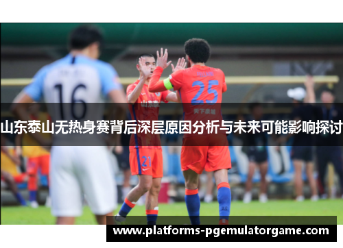山东泰山无热身赛背后深层原因分析与未来可能影响探讨