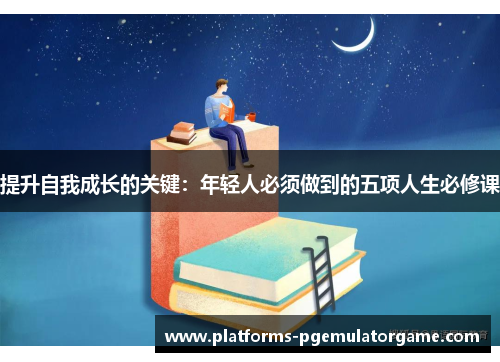 提升自我成长的关键:年轻人必须做到的五项人生必修课
