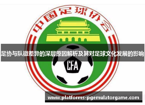 足协与队徽差异的深层原因解析及其对足球文化发展的影响