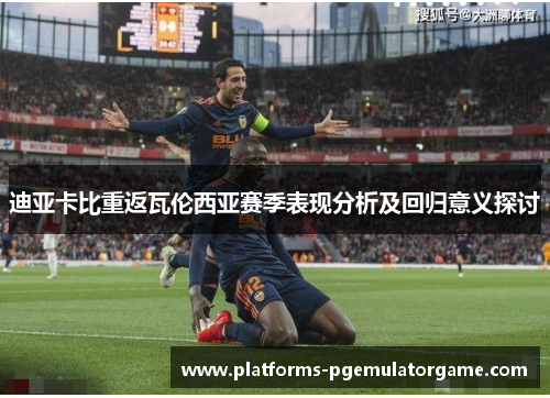 迪亚卡比重返瓦伦西亚赛季表现分析及回归意义探讨