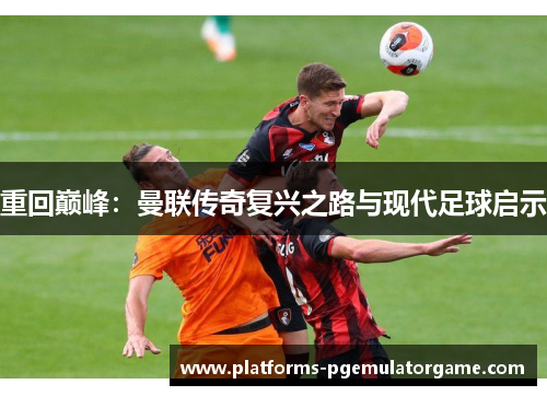 重回巅峰：曼联传奇复兴之路与现代足球启示