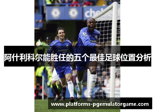 阿什利科尔能胜任的五个最佳足球位置分析