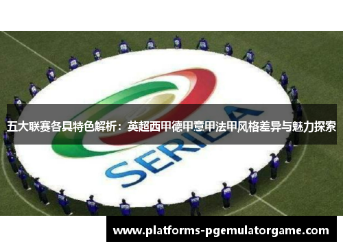 五大联赛各具特色解析：英超西甲德甲意甲法甲风格差异与魅力探索