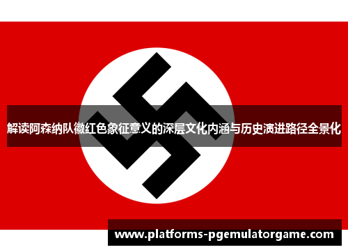 解读阿森纳队徽红色象征意义的深层文化内涵与历史演进路径全景化 解读阿森纳队徽红色象征意义的深层文化内涵与历史演进路径全景化