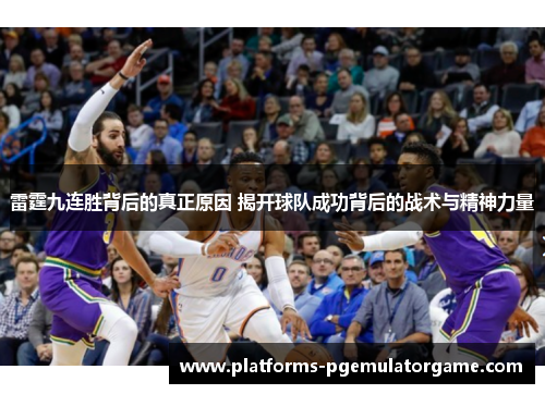 雷霆九连胜背后的真正原因 揭开球队成功背后的战术与精神力量