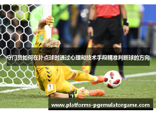 守门员如何在扑点球时通过心理和技术手段精准判断球的方向