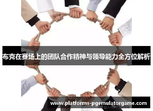 布克在赛场上的团队合作精神与领导能力全方位解析