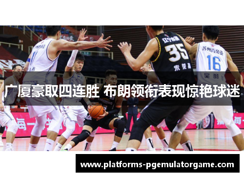 广厦豪取四连胜 布朗领衔表现惊艳球迷