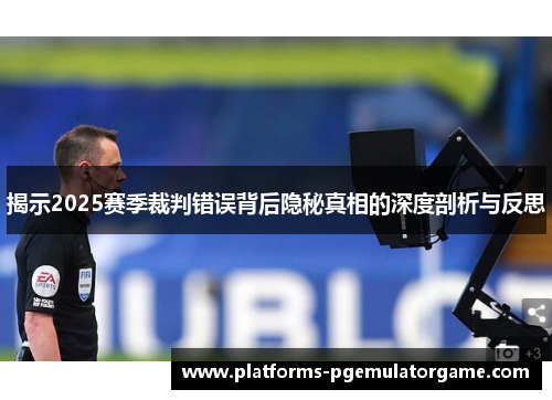 揭示2025赛季裁判错误背后隐秘真相的深度剖析与反思