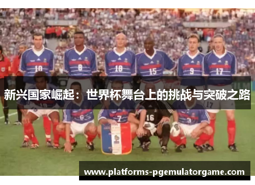 新兴国家崛起：世界杯舞台上的挑战与突破之路