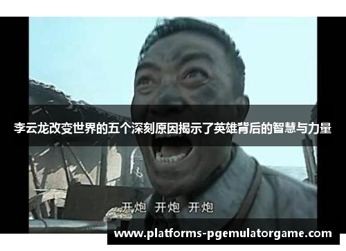 李云龙改变世界的五个深刻原因揭示了英雄背后的智慧与力量