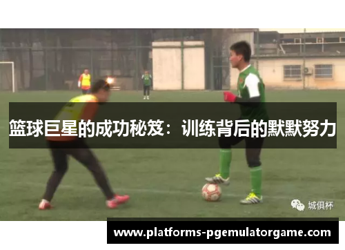篮球巨星的成功秘笈：训练背后的默默努力