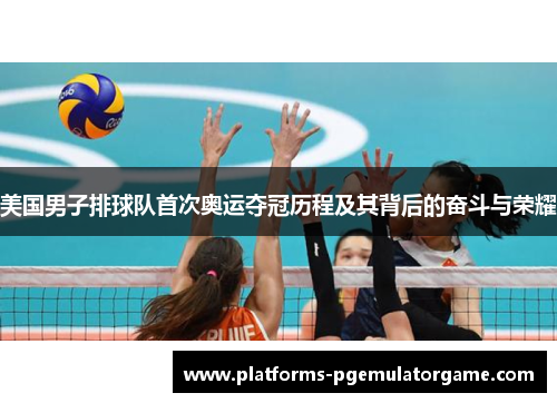 美国男子排球队首次奥运夺冠历程及其背后的奋斗与荣耀