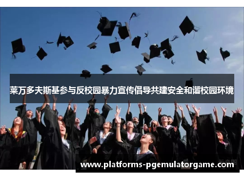 莱万多夫斯基参与反校园暴力宣传倡导共建安全和谐校园环境