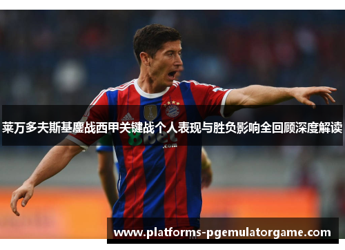 莱万多夫斯基鏖战西甲关键战个人表现与胜负影响全回顾深度解读