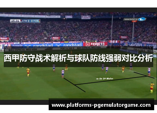 西甲防守战术解析与球队防线强弱对比分析