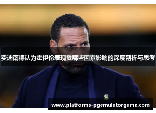 费迪南德认为霍伊伦表现受哪些因素影响的深度剖析与思考