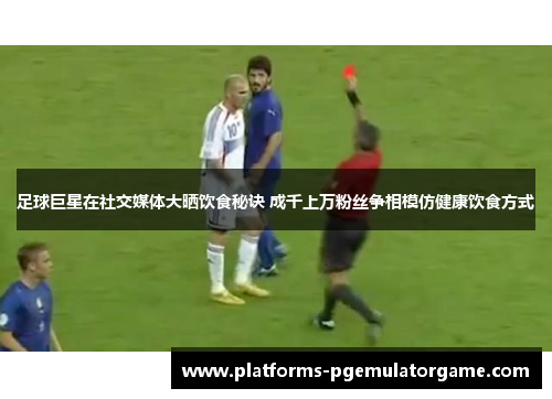 足球巨星在社交媒体大晒饮食秘诀 成千上万粉丝争相模仿健康饮食方式