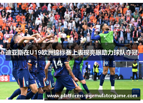 迪亚斯在U19欧洲锦标赛上表现亮眼助力球队夺冠