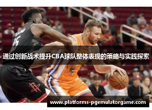 通过创新战术提升CBA球队整体表现的策略与实践探索
