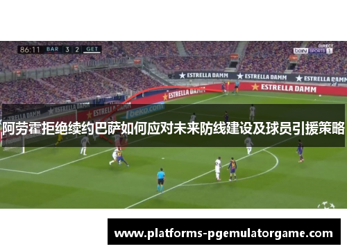 阿劳霍拒绝续约巴萨如何应对未来防线建设及球员引援策略