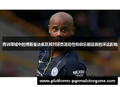 青训领域中的博斯曼法案及其对球员流动性和俱乐部运营的深远影响