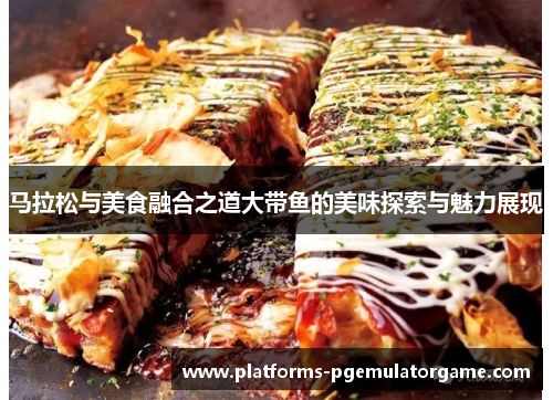 马拉松与美食融合之道大带鱼的美味探索与魅力展现
